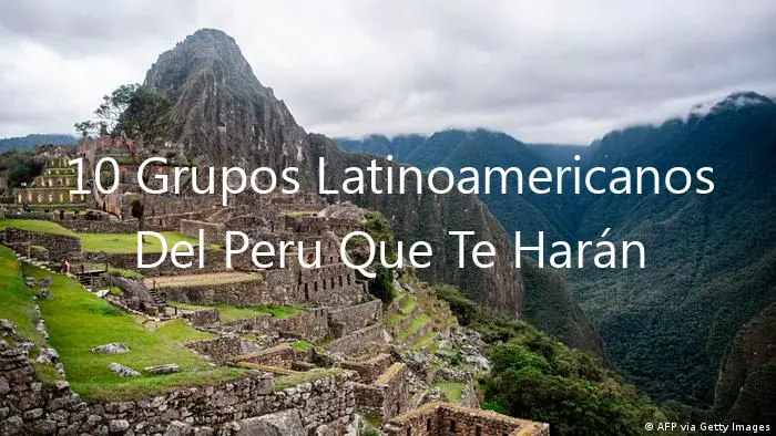10 Grupos Latinoamericanos Del Peru Que Te Harán Bailar.