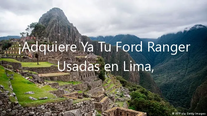 ¡Adquiere Ya Tu Ford Ranger Usadas en Lima, Perú!
