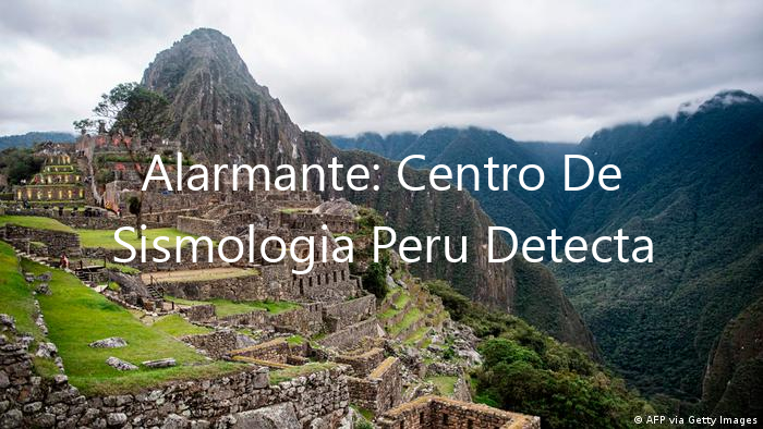 Alarmante: Centro De Sismologia Peru Detecta Actividad Sísmica