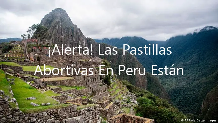 ¡Alerta! Las Pastillas Abortivas En Peru Están Creciendo
