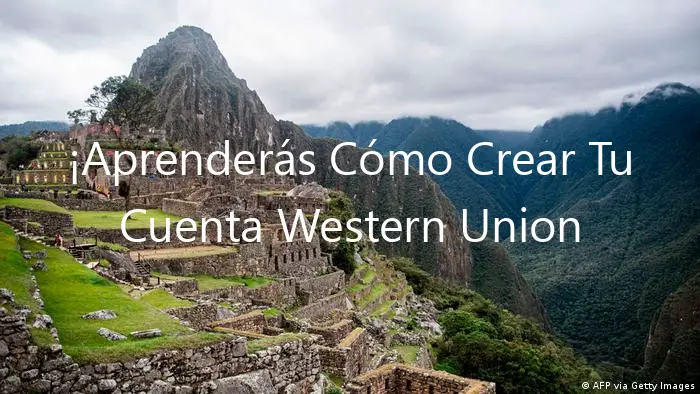 ¡Aprenderás Cómo Crear Tu Cuenta Western Union Perú!