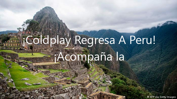 ¡Coldplay Regresa A Peru! ¡Acompaña la Experiencia!