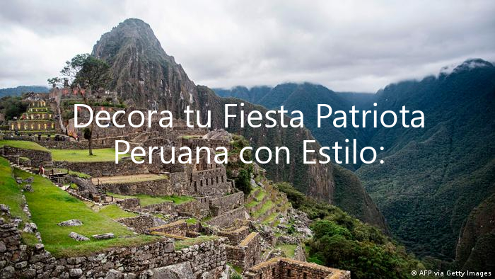 Decora tu Fiesta Patriota Peruana con Estilo: Ambientación y Decoración