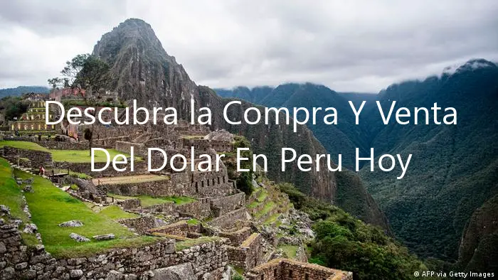 Descubra la Compra Y Venta Del Dolar En Peru Hoy