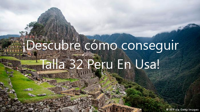 ¡Descubre cómo conseguir Talla 32 Peru En Usa!