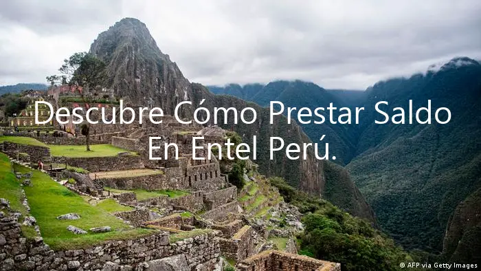 Descubre Cómo Prestar Saldo En Entel Perú.