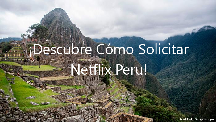 ¡Descubre Cómo Solicitar Netflix Peru!