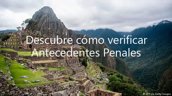 Descubre cómo verificar Antecedentes Penales Virtuales de Perú