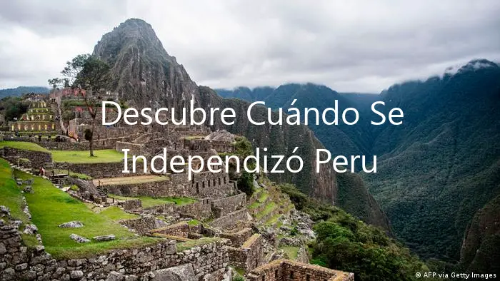 Descubre Cuándo Se Independizó Peru