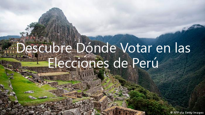Descubre Dónde Votar en las Elecciones de Perú
