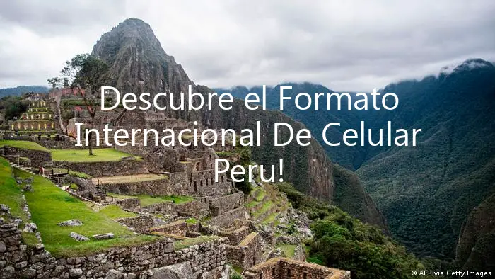 Descubre el Formato Internacional De Celular Peru!
