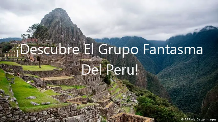 ¡Descubre El Grupo Fantasma Del Peru!