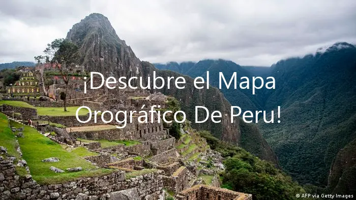 ¡Descubre el Mapa Orográfico De Peru!