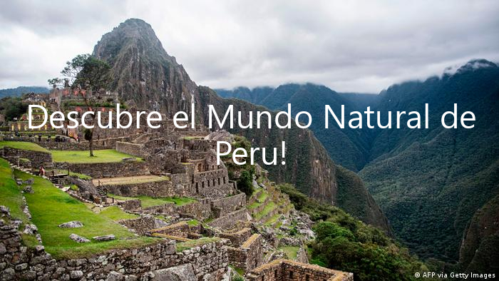 Descubre el Mundo Natural de Peru!