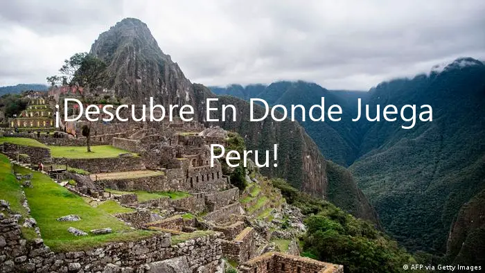 ¡Descubre En Donde Juega Peru!