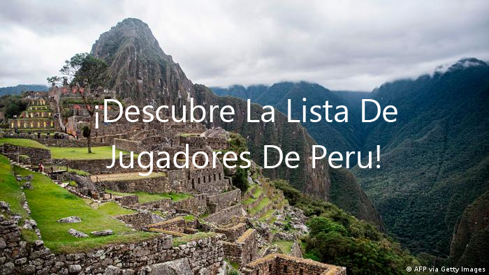 ¡Descubre La Lista De Jugadores De Peru!