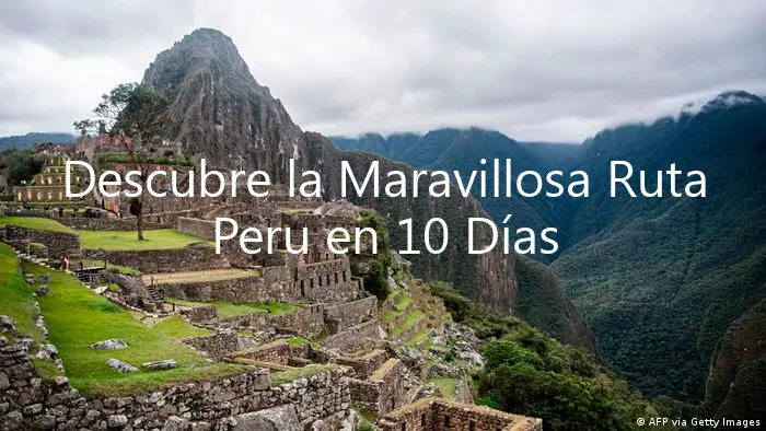 Descubre la Maravillosa Ruta Peru en 10 Días Libre