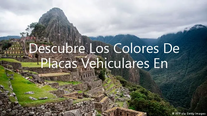 Descubre Los Colores De Placas Vehiculares En Perú.