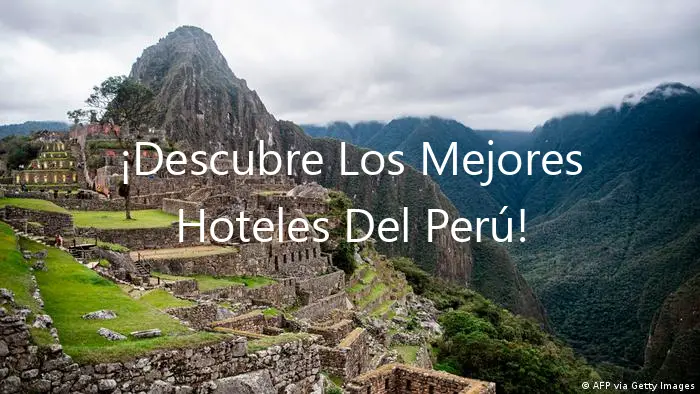 ¡Descubre Los Mejores Hoteles Del Perú!