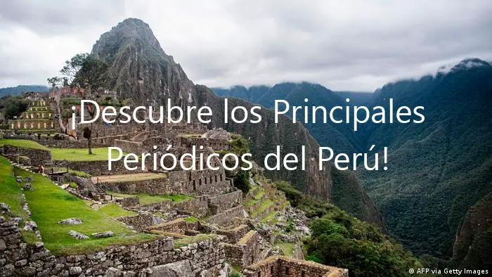 ¡Descubre los Principales Periódicos del Perú!