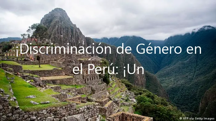¡Discriminación de Género en el Perú: ¡Un Problema Inaceptable!