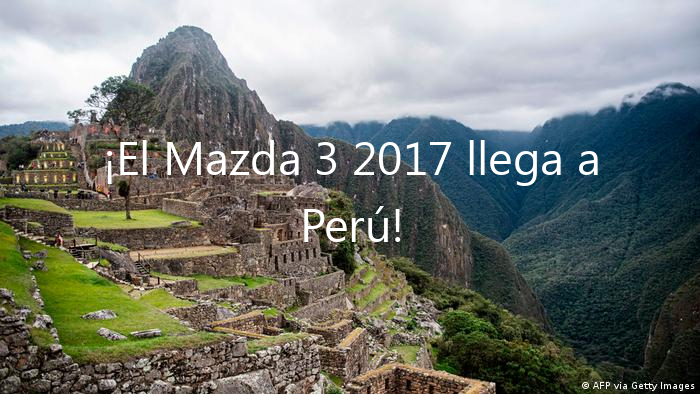 ¡El Mazda 3 2017 llega a Perú!