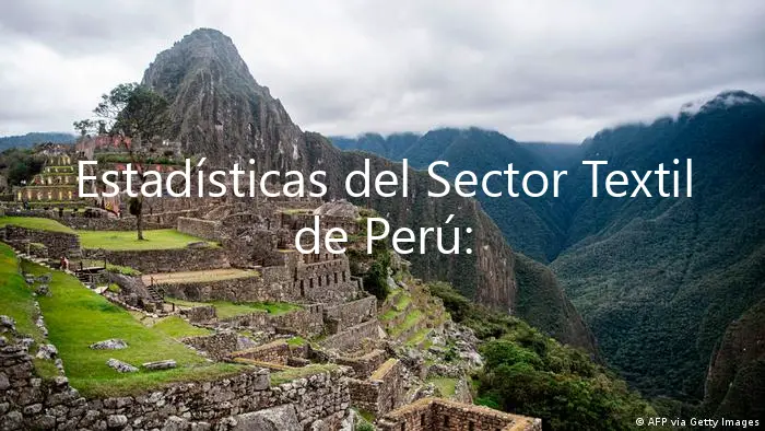 Estadísticas del Sector Textil de Perú: ¡Descubre Lo Que Está Sucediendo!