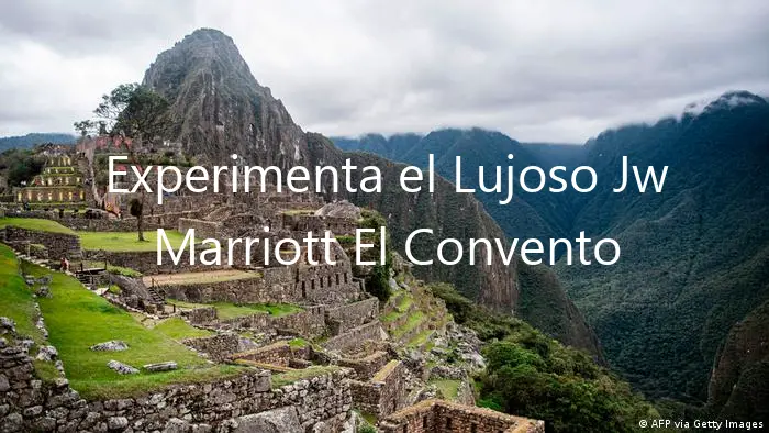 Experimenta el Lujoso Jw Marriott El Convento Cusco Cusco Perú