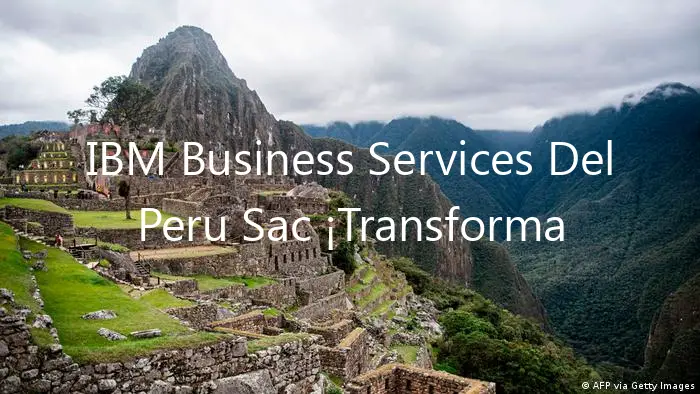 IBM Business Services Del Peru Sac ¡Transforma tu empresa!