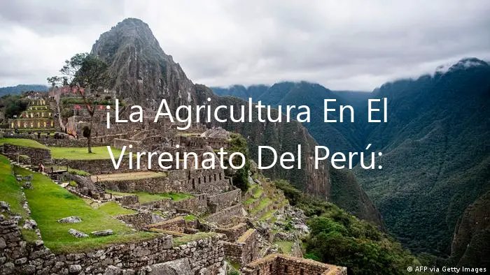 ¡La Agricultura En El Virreinato Del Perú: ¡Inolvidables Impactos!