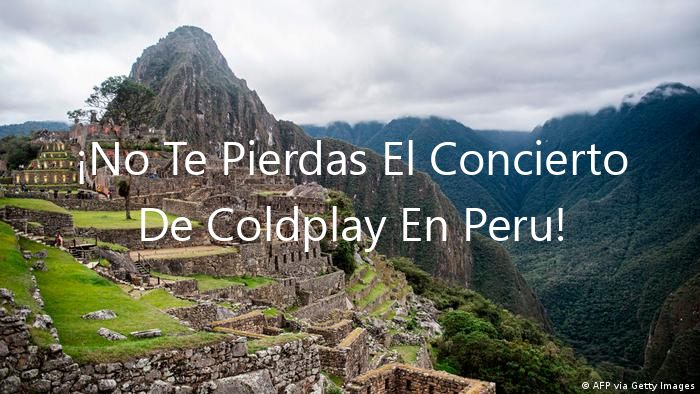 ¡No Te Pierdas El Concierto De Coldplay En Peru!