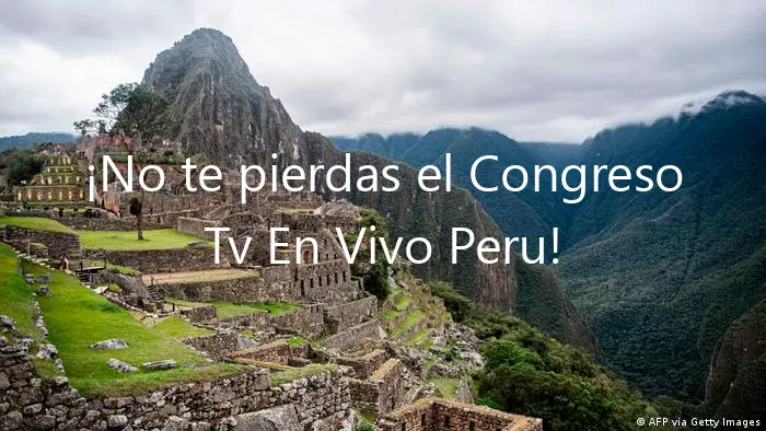 ¡No te pierdas el Congreso Tv En Vivo Peru!