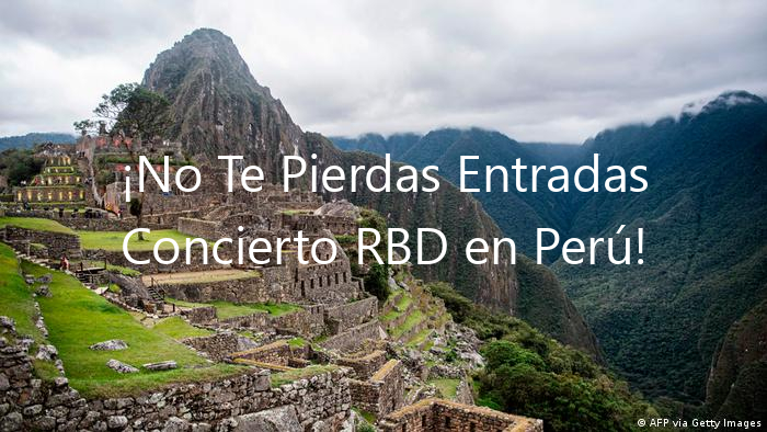¡No Te Pierdas Entradas Concierto RBD en Perú!