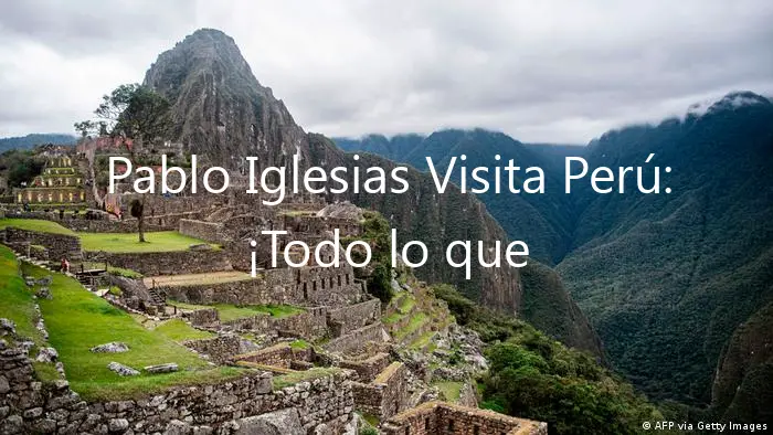 Pablo Iglesias Visita Perú: ¡Todo lo que necesitas saber!