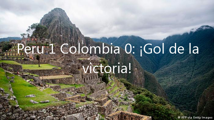 Peru 1 Colombia 0: ¡Gol de la victoria!