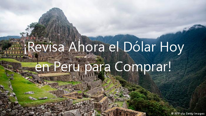 ¡Revisa Ahora el Dólar Hoy en Peru para Comprar!