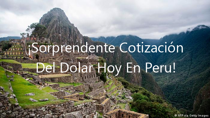 ¡Sorprendente Cotización Del Dolar Hoy En Peru!