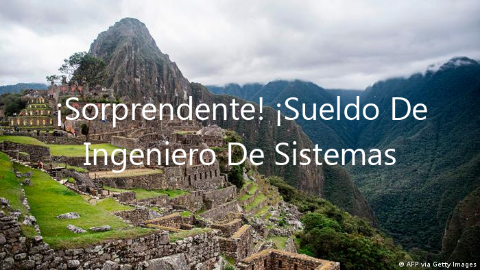 ¡Sorprendente! ¡Sueldo De Ingeniero De Sistemas En Peru Revelado!