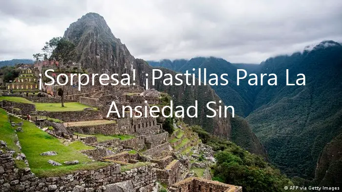 ¡Sorpresa! ¡Pastillas Para La Ansiedad Sin Receta en Perú!